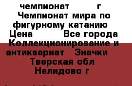 11.1) чемпионат : 1988 г - Чемпионат мира по фигурному катанию › Цена ­ 190 - Все города Коллекционирование и антиквариат » Значки   . Тверская обл.,Нелидово г.